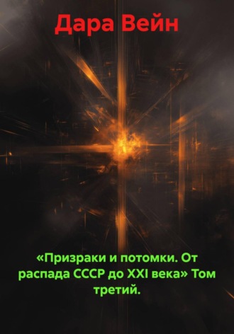Дара Вейн. «Призраки и потомки. От распада СССР до XXI века» Том третий.