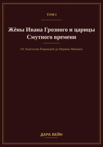 Том I. Жёны Ивана Грозного и царицы Смутного времени. Дара Вейн