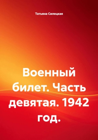 Татьяна Александровна Силецкая. Военный билет. Часть девятая. 1942 год