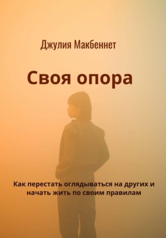 Своя опора. Как перестать оглядываться на других и начать жить по своим правилам. 