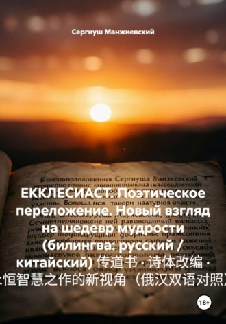 ЕККЛЕСИАСТ. Поэтическое переложение. Новый взгляд на шедевр мудрости (билингва: русский / китайский) 传道书 · 诗体改编 · 永恒智慧之作的新视角（俄汉双语对照）. 