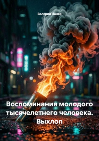 Валерий Панов. Воспоминания молодого тысячелетнего человека. Выхлоп
