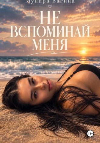 Мунира Вагина. Не вспоминай меня