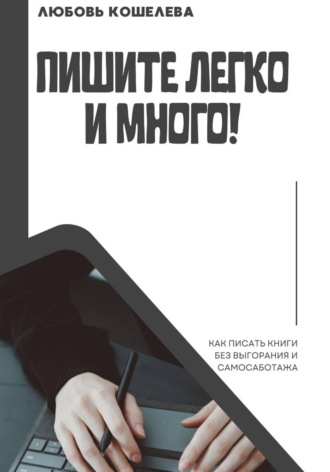 Пишите легко и много! Как писать книги без выгорания и самосаботажа. 