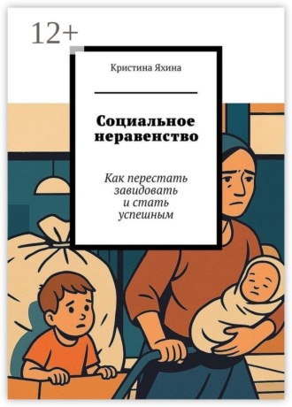 Социальное неравенство. Как перестать завидовать и стать успешным. Кристина Яхина