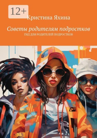 Советы родителям подростков. Гид для родителей подростков. Кристина Яхина