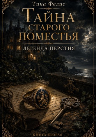 Тайна старого поместья. Легенда перстня. Книга вторая. Тина Фелис