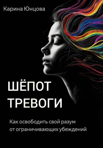 Карина Юнцова. Шёпот тревоги. Как освободить свой разум от ограничивающих убеждений.