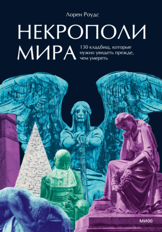 Лорен Роудс. Некрополи мира. 130 кладбищ, которые нужно увидеть прежде, чем умереть