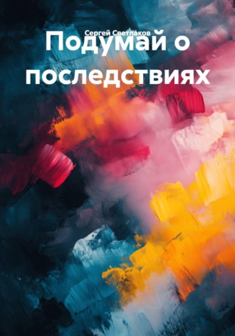 Сергей Светлаков. Подумай о последствиях