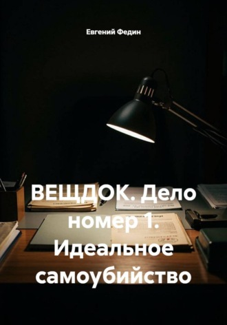 Евгений Федин. ВЕЩДОК. Дело номер 1. Идеальное самоубийство