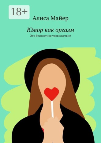 Алиса Майер. Юмор как оргазм. Это бесплатное удовольствие
