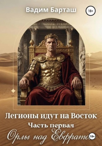 Легионы идут на Восток. Первая часть. Орлы над Евфратом. 
