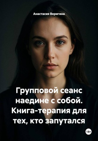 Анастасия Веригина. Групповой сеанс наедине с собой. Книга-терапия для тех, кто запутался