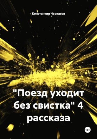 Константин Черкасов. Поезд уходит без свистка. 4 рассказа