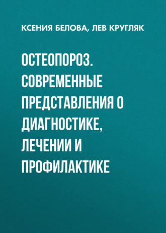 Остеопороз. Современные представления о диагностике, лечении и профилактике. Лев Кругляк