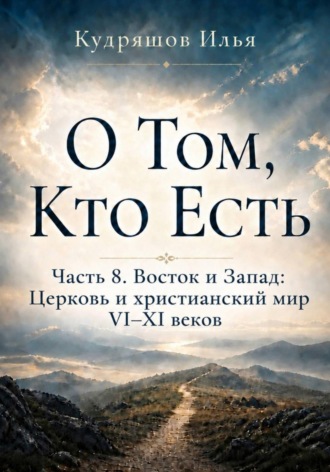 О Том, Кто Есть. Часть 8. Восток и Запад: Церковь и христианский мир VI–XI веков. Илья Кудряшов