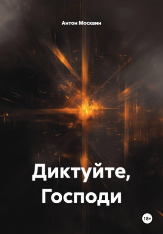 Антон Сергеевич Москвин. Диктуйте, Господи