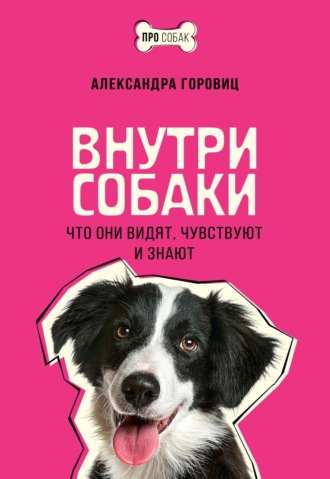 Внутри собаки. Что они видят, чувствуют и знают. Александра Горовиц