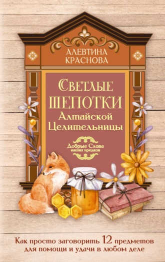 Алевтина Краснова. Светлые шепотки алтайской целительницы. Как просто заговорить 12 предметов для помощи и удачи в любом деле