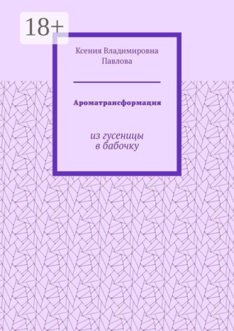 Ароматрансформация. Из гусеницы в бабочку. Ксения Владимировна Павлова