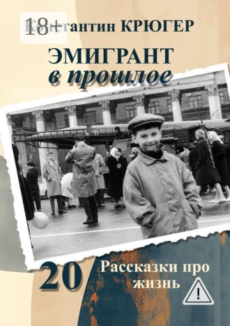Эмигрант в прошлое. Рассказки про жизнь. Константин Крюгер