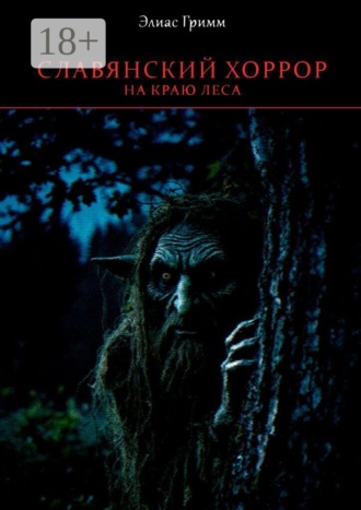 Элиас Гримм. Славянский хоррор: на краю леса