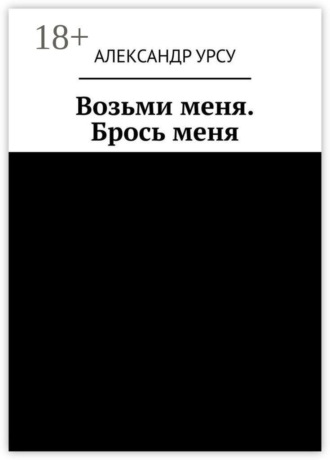 Александр Урсу. Возьми меня. Брось меня