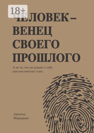 Человек — венец своего прошлого. А не то, что он думает о себе или кем мечтает стать. Арнольд Геннадьевич Маркарьян