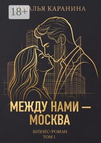 Наталья Каранина. Между нами — Москва. Бизнес-роман. Том 1