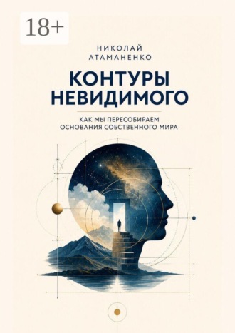 Контуры невидимого. Как мы пересобираем основания собственного мира. Николай Атаманенко