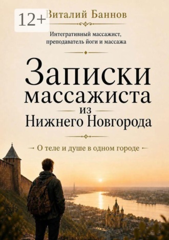 Записки массажиста из Нижнего Новгорода. О теле и душе в одном городе. Виталий Баннов