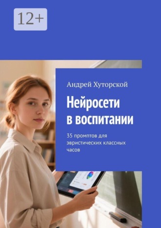 Нейросети в воспитании. 35 промптов для эвристических классных часов. Андрей Хуторской