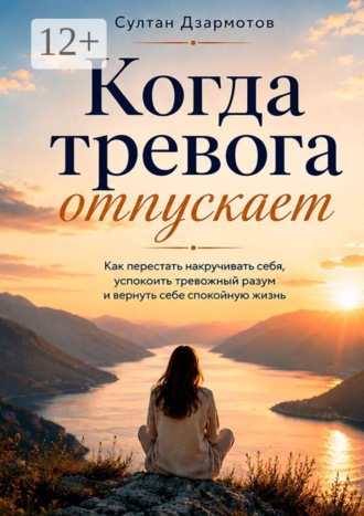 Когда тревога отпускает. Как перестать накручивать себя, успокоить тревожный разум и вернуть себе спокойную жизнь. Султан Дзармотов