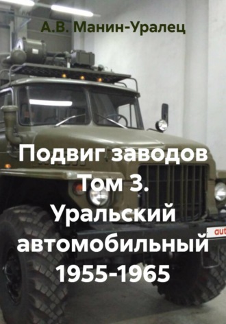 А.В. Манин-Уралец. Подвиг заводов Том 3. Уральский автомобильный 1955-1965