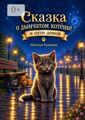 Наталья Кощеева. Сказка о дымчатом котенке и пути домой. Тёплая сказка о дружбе, заботе и возвращении домой
