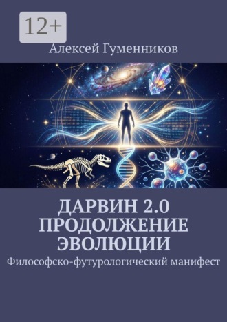 Алексей Гуменников. Дарвин 2.0 Продолжение эволюции. Философско-футурологический манифест
