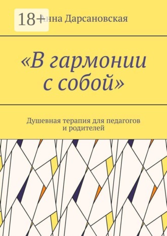 «В гармонии с собой». Душевная терапия для педагогов и родителей. Анна Дарсановская