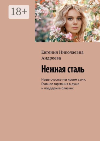 Нежная сталь. Наше счастье мы кроим сами. Главное гармония в душе и поддержка близких. Евгения Николаевна Андреева