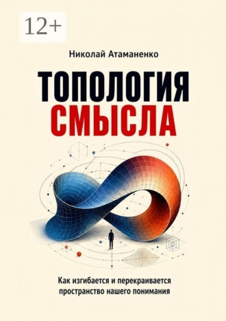 Топология смысла. Как изгибается и перекраивается пространство нашего понимания. Николай Атаманенко