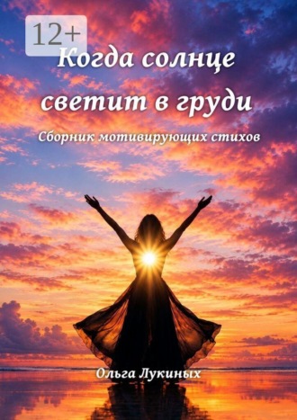 Ольга Лукиных. Когда солнце светит в груди. Сборник мотивирующих стихов