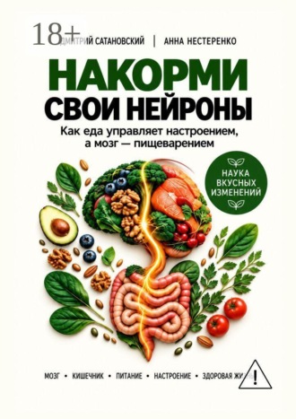 Дмитрий Сатановский. Накорми свои нейроны. Как еда управляет настроением, а мозг — пищеварением