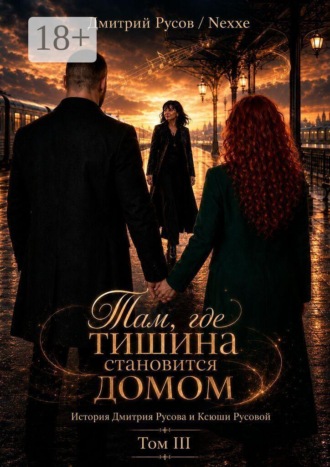 Дмитрий Яковлевич Русов. Там, где тишина становится домом. Том III. История Дмитрия Русова и Ксюши Русовой
