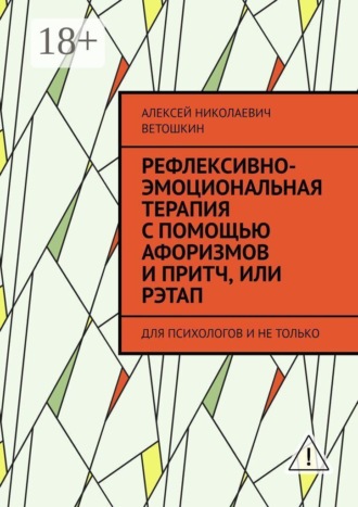 Рефлексивно-Эмоциональная Терапия с помощью Афоризмов и Притч, или РЭТАП. ДЛЯ ПСИХОЛОГОВ И НЕ ТОЛЬКО. Алексей Николаевич Ветошкин