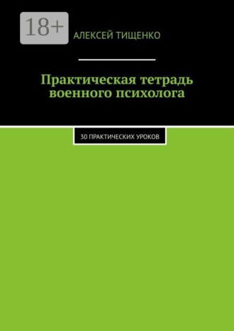 Практическая тетрадь военного психолога. 30 практических уроков. Алексей Тищенко