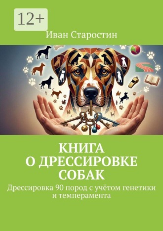 Книга о дрессировке собак. Дрессировка 90 пород с учётом генетики и темперамента. 
