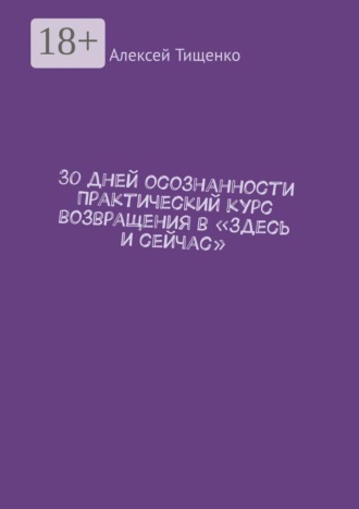 30 дней осознанности Практический курс возвращения в «здесь и сейчас». Алексей Тищенко