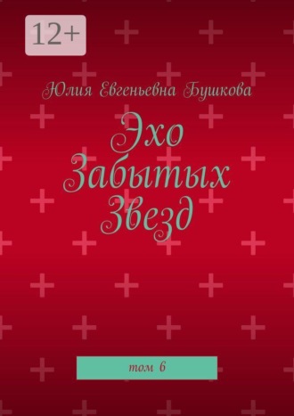 Юлия Евгеньевна Бушкова. Эхо забытых звезд. Том 6