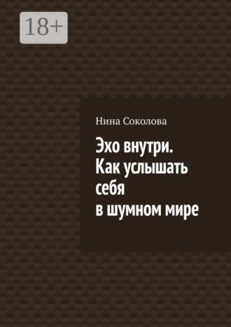 Эхо внутри. Как услышать себя в шумном мире. Нина Соколова