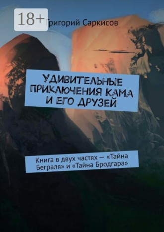 Григорий Саркисов. Удивительные приключения Кама и его друзей. Книга в двух частях — «Тайна Беграля» и «Тайна Бродгара»